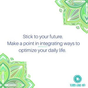 Stick to your future. Make a point in integrating ways to optomize your daily life